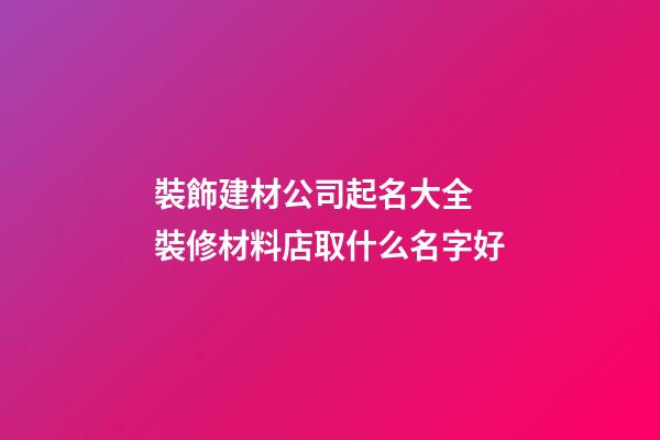 裝飾建材公司起名大全 裝修材料店取什么名字好-第1張-公司起名-玄機派